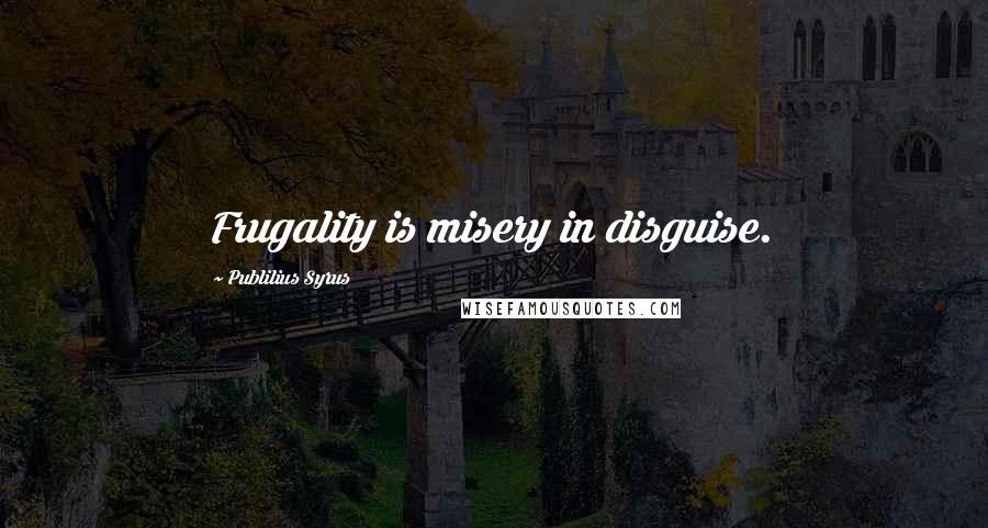 Publilius Syrus Quotes: Frugality is misery in disguise.