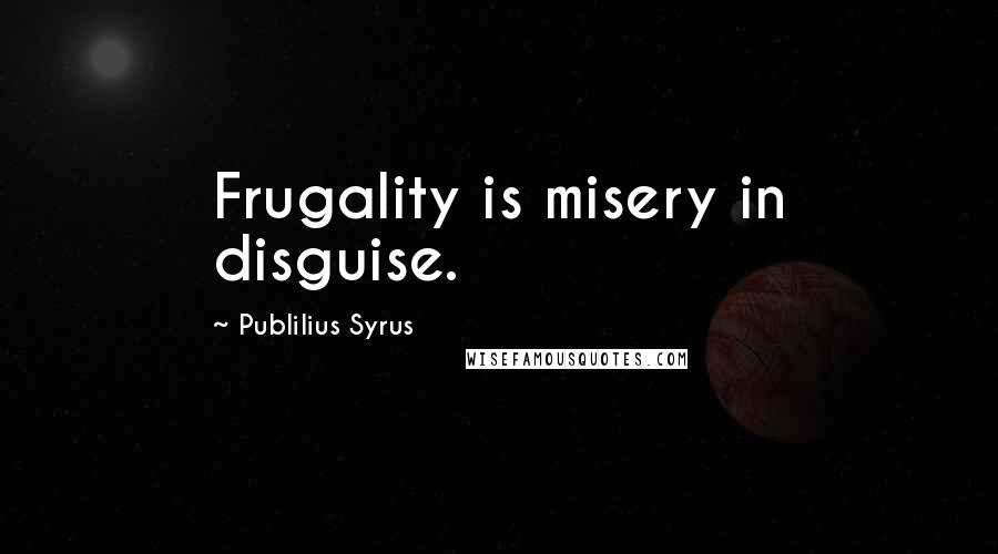 Publilius Syrus Quotes: Frugality is misery in disguise.