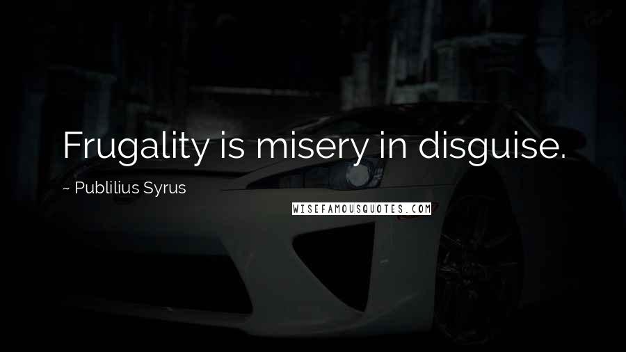 Publilius Syrus Quotes: Frugality is misery in disguise.