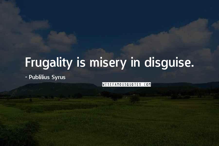 Publilius Syrus Quotes: Frugality is misery in disguise.