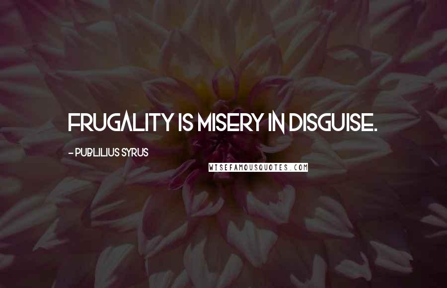 Publilius Syrus Quotes: Frugality is misery in disguise.