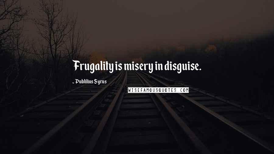 Publilius Syrus Quotes: Frugality is misery in disguise.