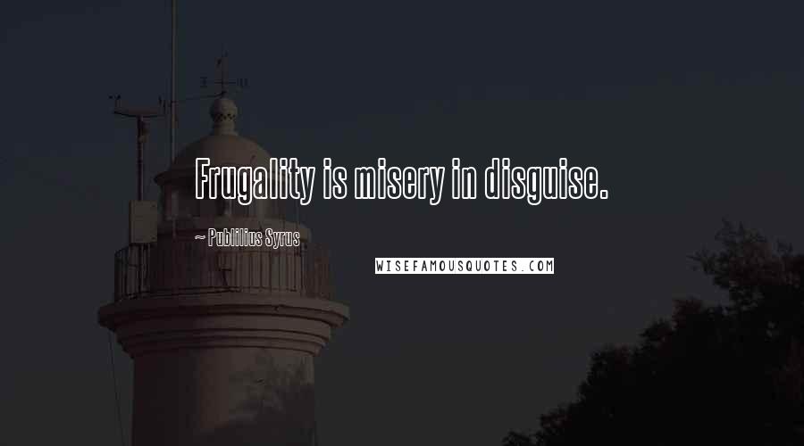 Publilius Syrus Quotes: Frugality is misery in disguise.