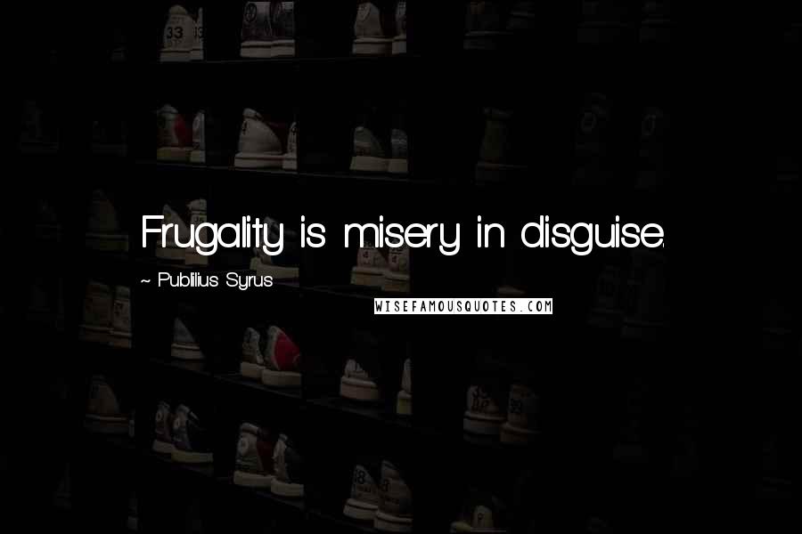 Publilius Syrus Quotes: Frugality is misery in disguise.