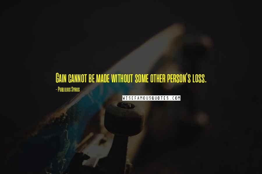 Publilius Syrus Quotes: Gain cannot be made without some other person's loss.