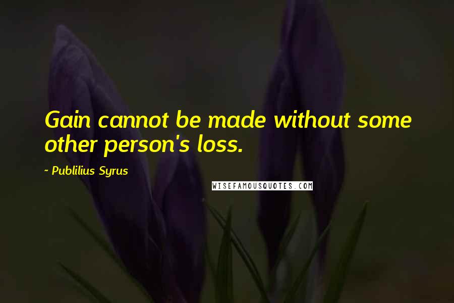 Publilius Syrus Quotes: Gain cannot be made without some other person's loss.