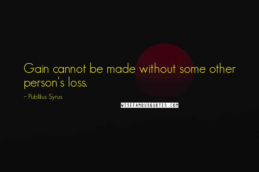 Publilius Syrus Quotes: Gain cannot be made without some other person's loss.