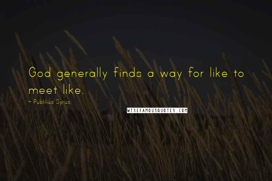 Publilius Syrus Quotes: God generally finds a way for like to meet like.