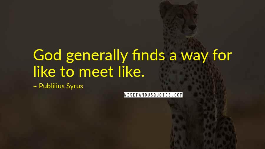 Publilius Syrus Quotes: God generally finds a way for like to meet like.