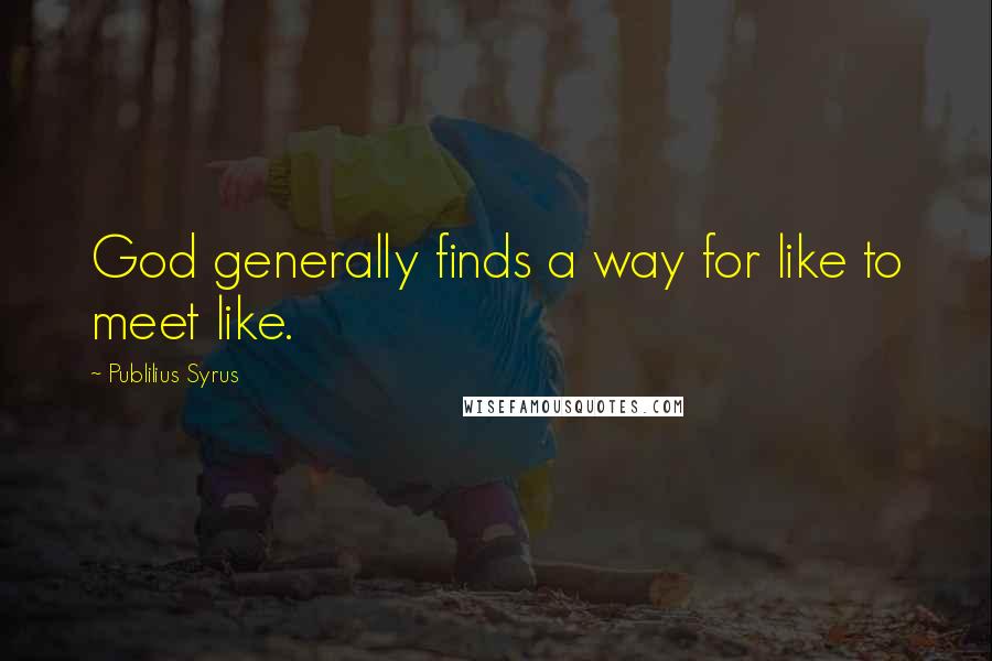 Publilius Syrus Quotes: God generally finds a way for like to meet like.