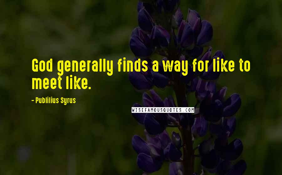 Publilius Syrus Quotes: God generally finds a way for like to meet like.