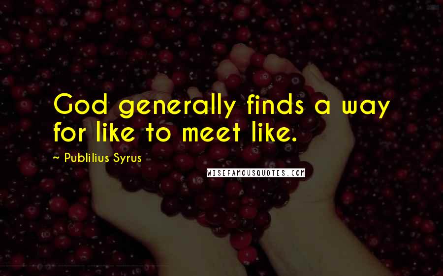 Publilius Syrus Quotes: God generally finds a way for like to meet like.