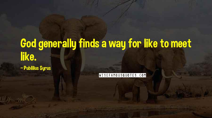 Publilius Syrus Quotes: God generally finds a way for like to meet like.