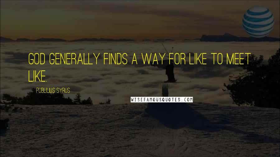 Publilius Syrus Quotes: God generally finds a way for like to meet like.