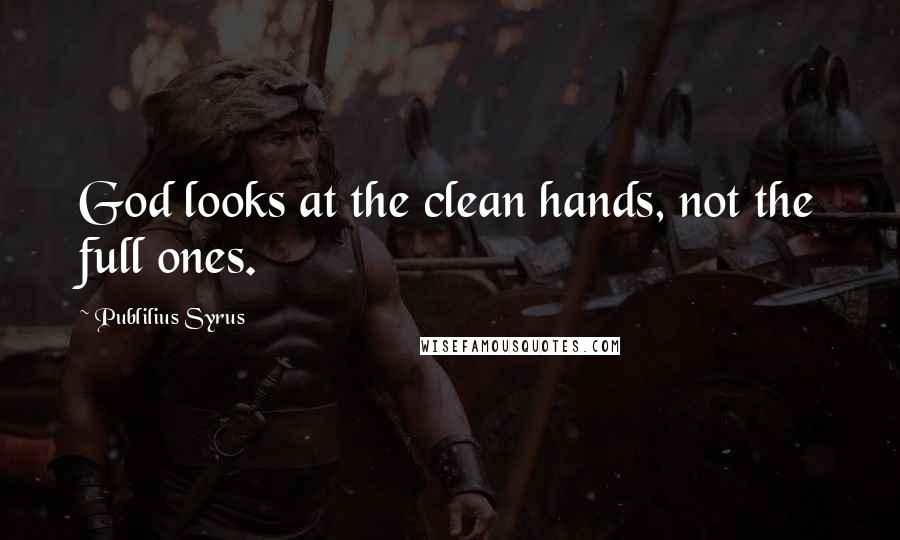 Publilius Syrus Quotes: God looks at the clean hands, not the full ones.