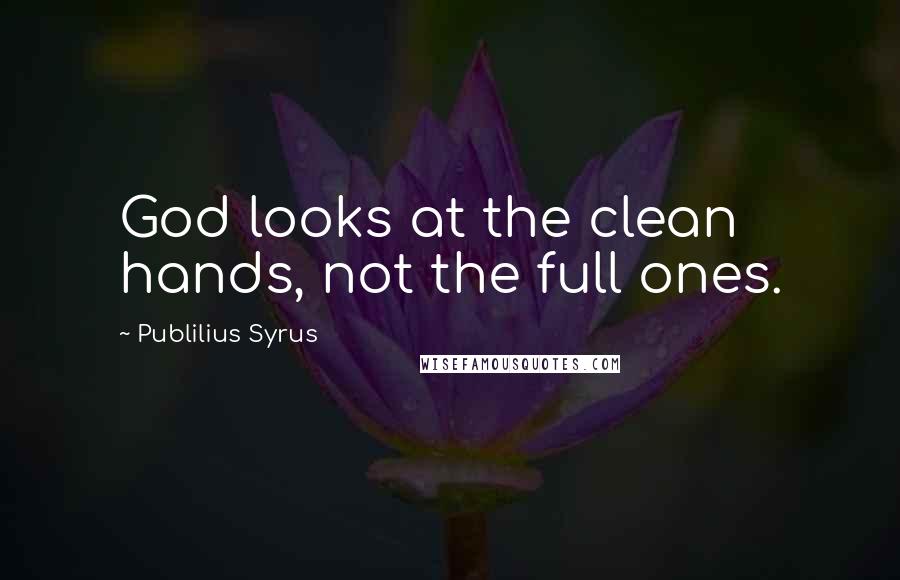 Publilius Syrus Quotes: God looks at the clean hands, not the full ones.