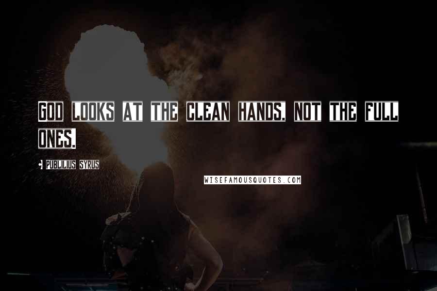 Publilius Syrus Quotes: God looks at the clean hands, not the full ones.