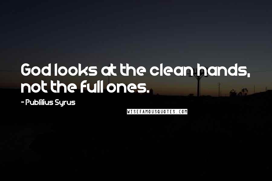 Publilius Syrus Quotes: God looks at the clean hands, not the full ones.