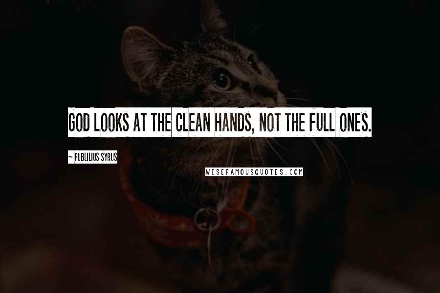 Publilius Syrus Quotes: God looks at the clean hands, not the full ones.