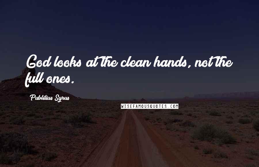 Publilius Syrus Quotes: God looks at the clean hands, not the full ones.