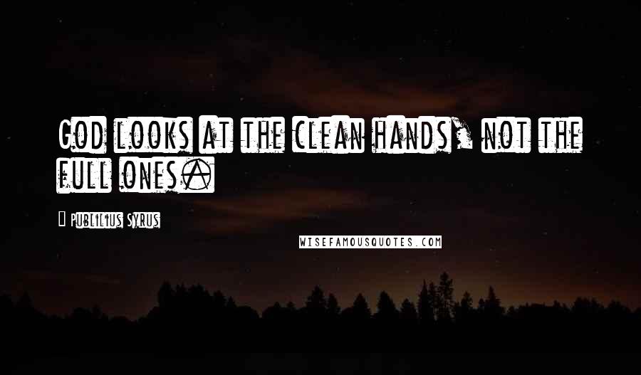 Publilius Syrus Quotes: God looks at the clean hands, not the full ones.