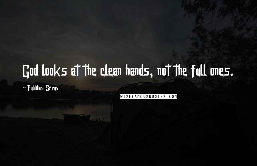 Publilius Syrus Quotes: God looks at the clean hands, not the full ones.