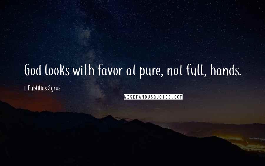 Publilius Syrus Quotes: God looks with favor at pure, not full, hands.