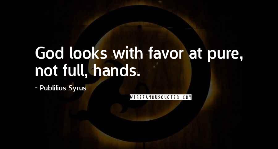 Publilius Syrus Quotes: God looks with favor at pure, not full, hands.