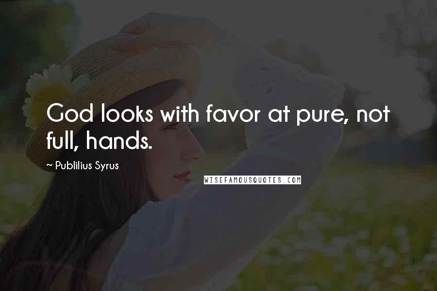 Publilius Syrus Quotes: God looks with favor at pure, not full, hands.