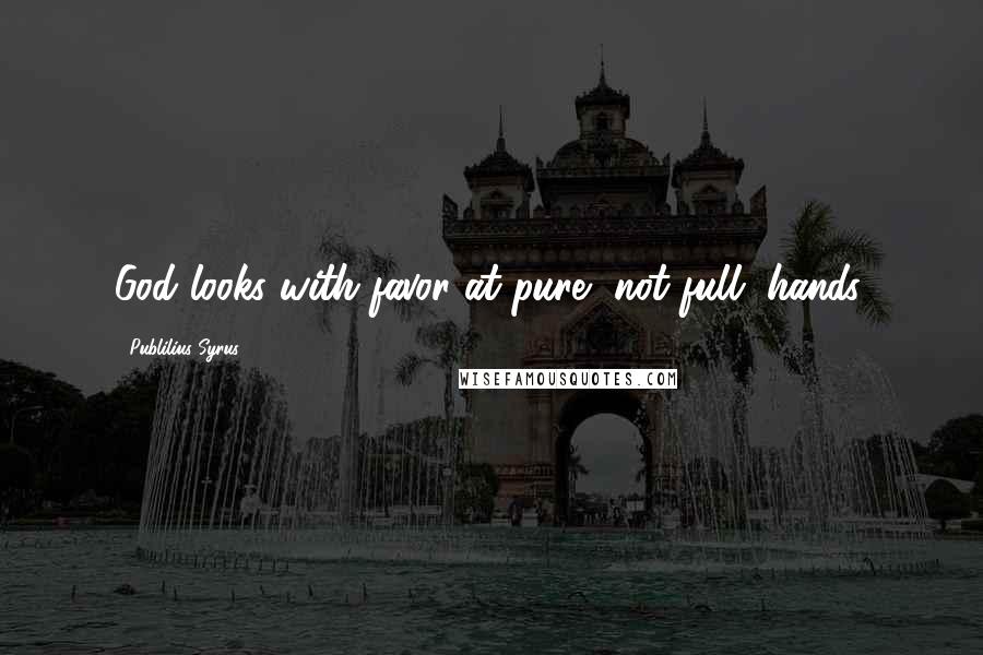 Publilius Syrus Quotes: God looks with favor at pure, not full, hands.