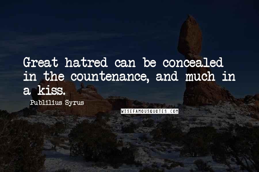 Publilius Syrus Quotes: Great hatred can be concealed in the countenance, and much in a kiss.