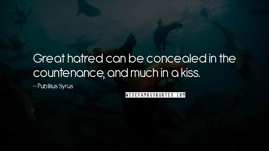 Publilius Syrus Quotes: Great hatred can be concealed in the countenance, and much in a kiss.