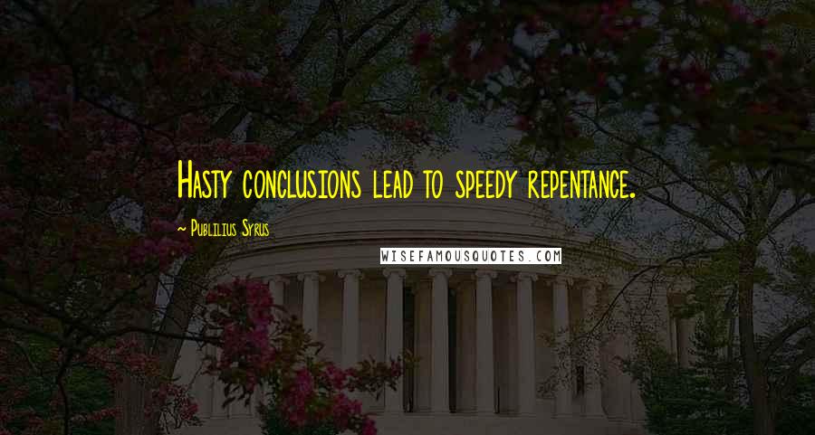 Publilius Syrus Quotes: Hasty conclusions lead to speedy repentance.