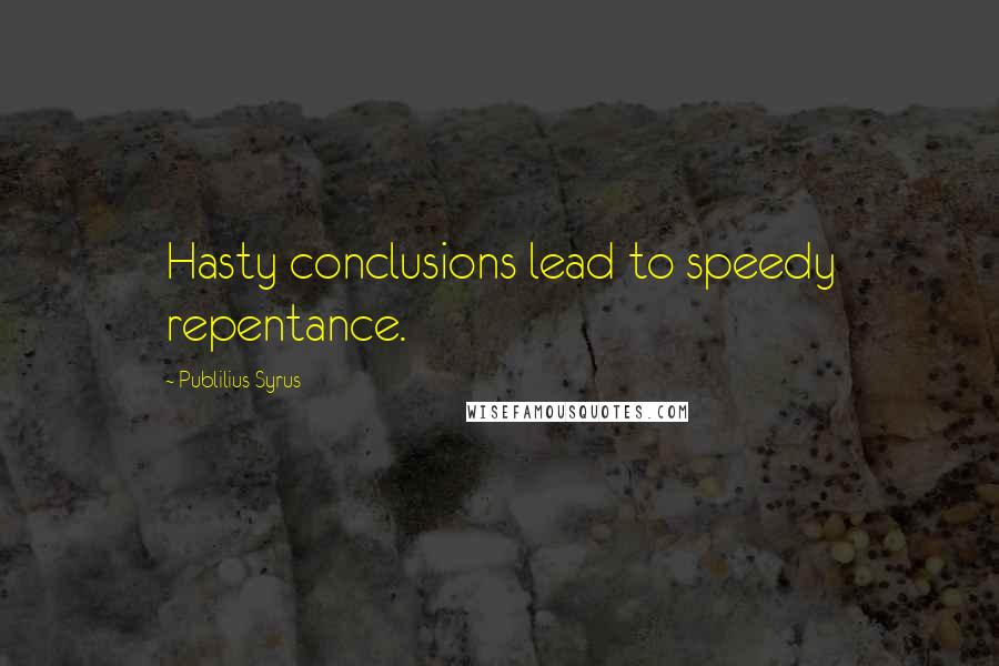 Publilius Syrus Quotes: Hasty conclusions lead to speedy repentance.
