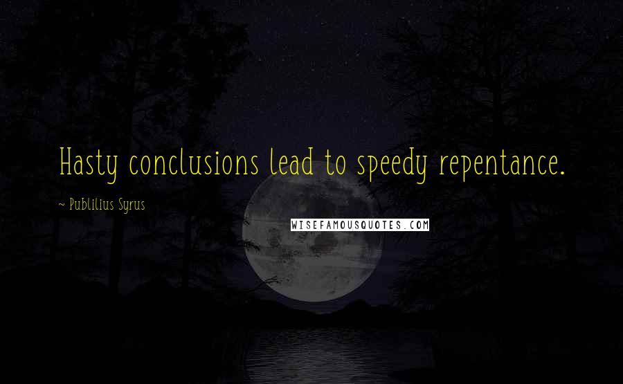 Publilius Syrus Quotes: Hasty conclusions lead to speedy repentance.