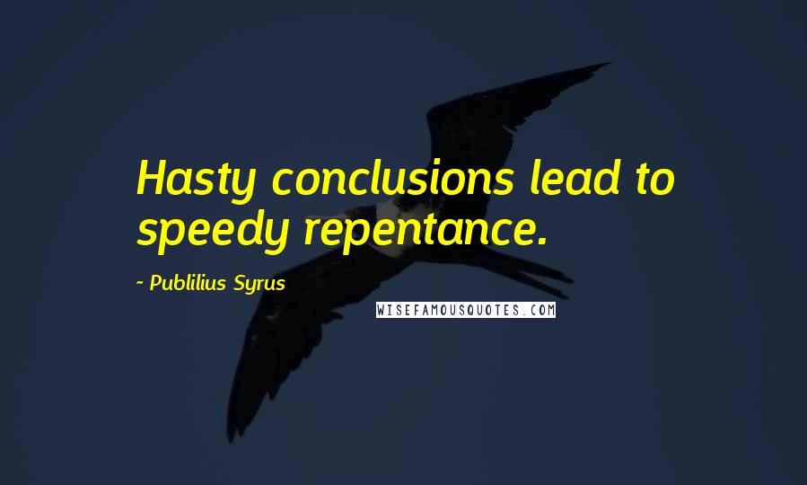 Publilius Syrus Quotes: Hasty conclusions lead to speedy repentance.