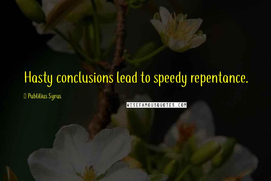 Publilius Syrus Quotes: Hasty conclusions lead to speedy repentance.
