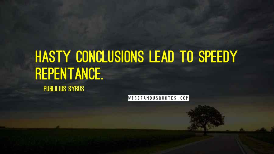Publilius Syrus Quotes: Hasty conclusions lead to speedy repentance.