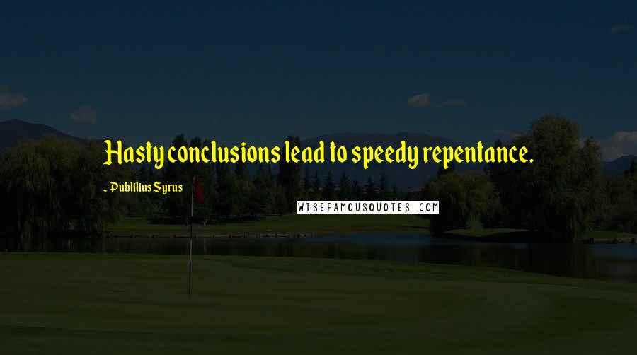 Publilius Syrus Quotes: Hasty conclusions lead to speedy repentance.