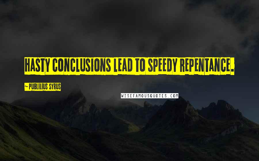 Publilius Syrus Quotes: Hasty conclusions lead to speedy repentance.