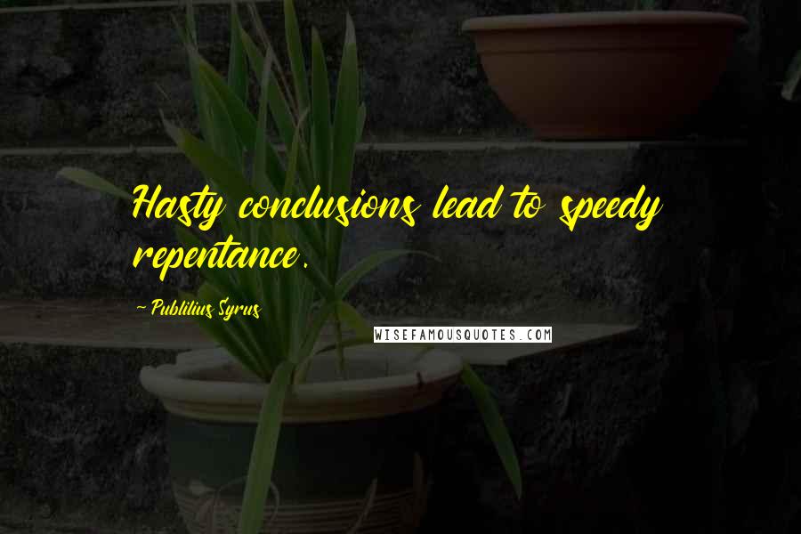 Publilius Syrus Quotes: Hasty conclusions lead to speedy repentance.