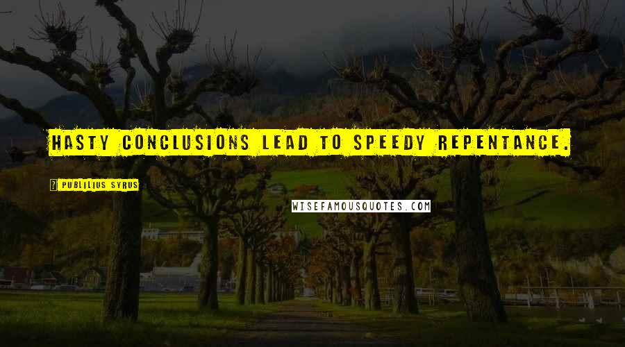 Publilius Syrus Quotes: Hasty conclusions lead to speedy repentance.