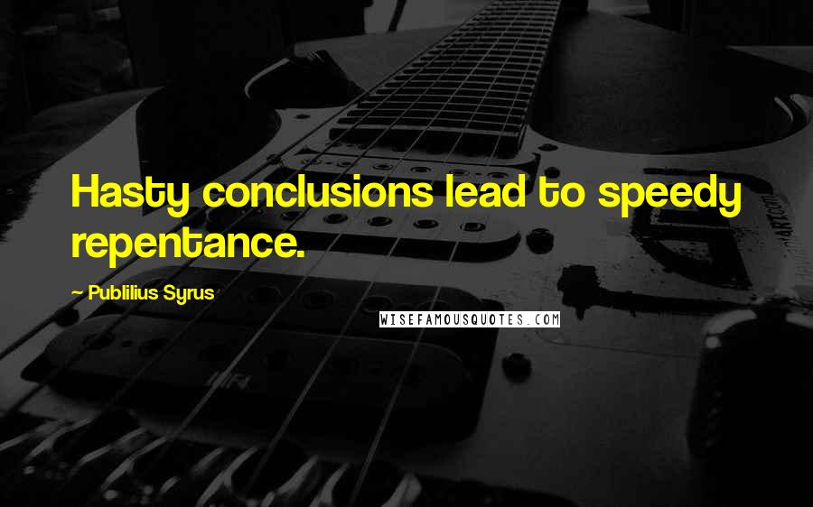 Publilius Syrus Quotes: Hasty conclusions lead to speedy repentance.