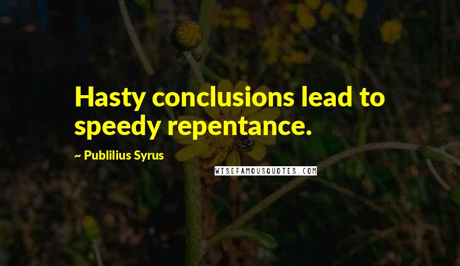 Publilius Syrus Quotes: Hasty conclusions lead to speedy repentance.