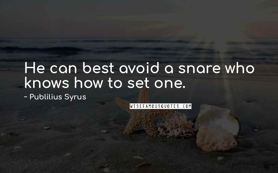 Publilius Syrus Quotes: He can best avoid a snare who knows how to set one.