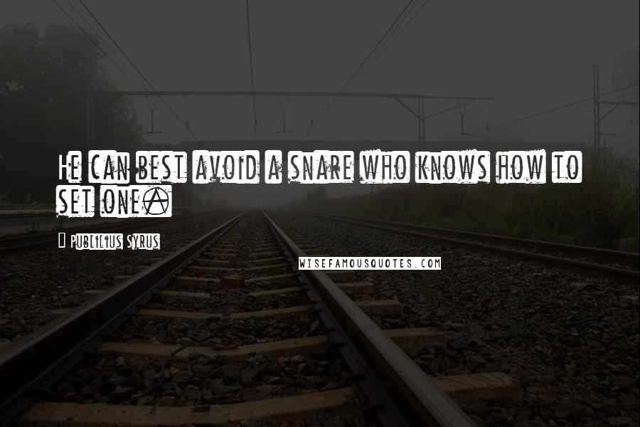 Publilius Syrus Quotes: He can best avoid a snare who knows how to set one.