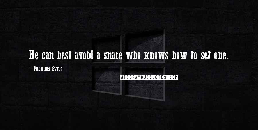 Publilius Syrus Quotes: He can best avoid a snare who knows how to set one.