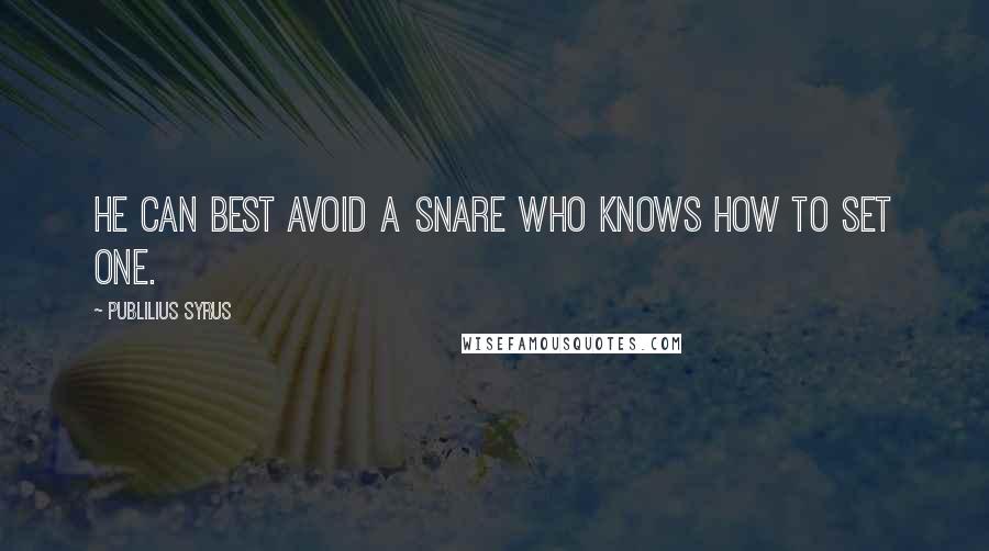 Publilius Syrus Quotes: He can best avoid a snare who knows how to set one.