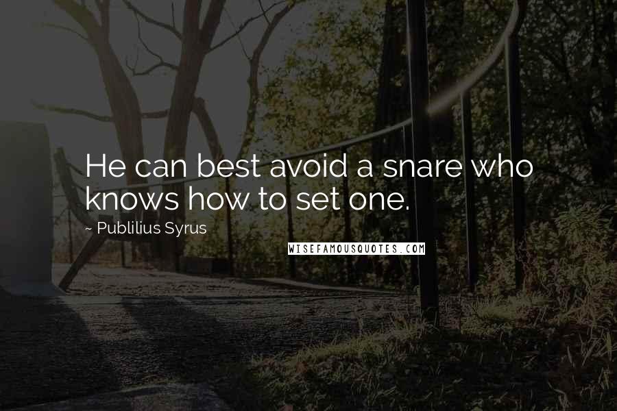 Publilius Syrus Quotes: He can best avoid a snare who knows how to set one.