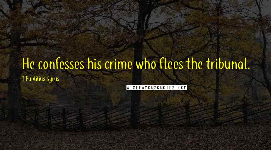 Publilius Syrus Quotes: He confesses his crime who flees the tribunal.